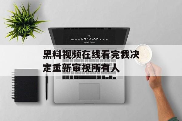黑料视频在线看完我决定重新审视所有人