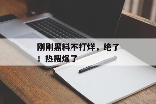 刚刚黑料不打烊，绝了！热搜爆了