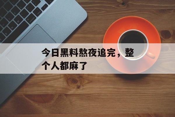 今日黑料熬夜追完，整个人都麻了