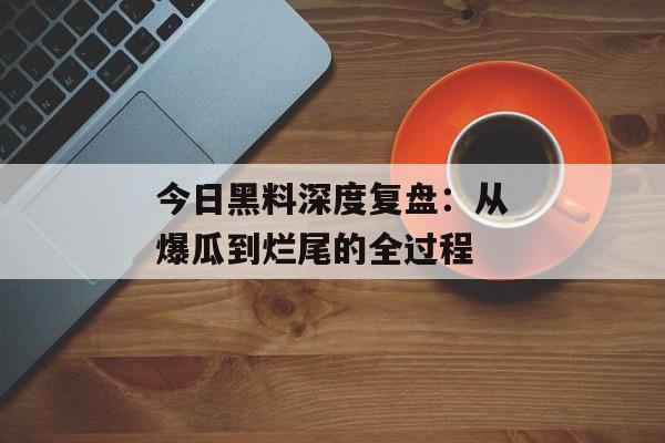 今日黑料深度复盘：从爆瓜到烂尾的全过程
