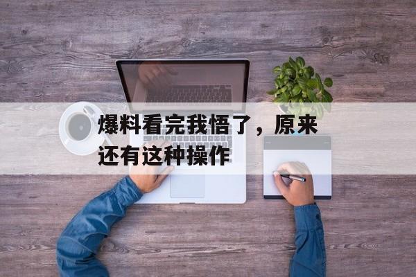 爆料看完我悟了，原来还有这种操作
