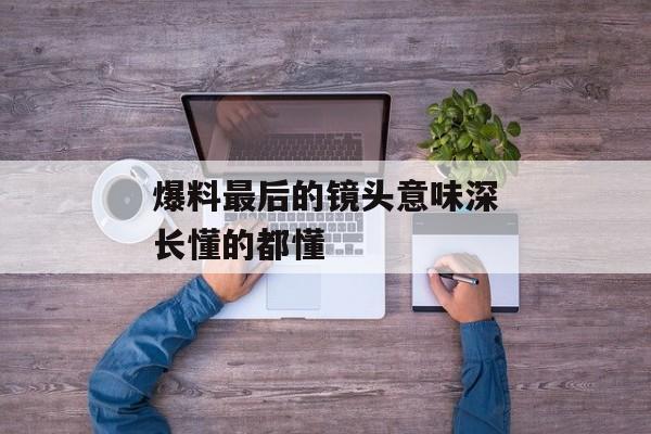 爆料最后的镜头意味深长懂的都懂