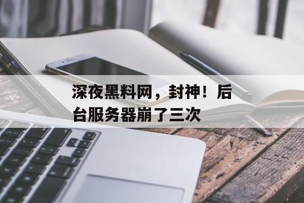 深夜黑料网，封神！后台服务器崩了三次
