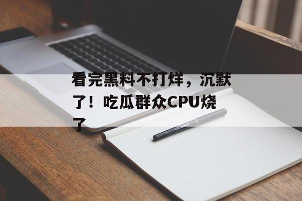 看完黑料不打烊，沉默了！吃瓜群众CPU烧了