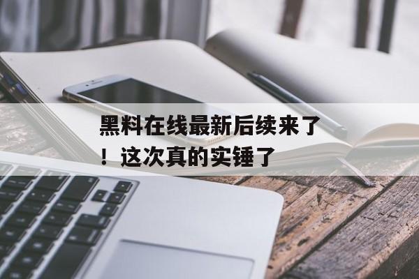 黑料在线最新后续来了！这次真的实锤了