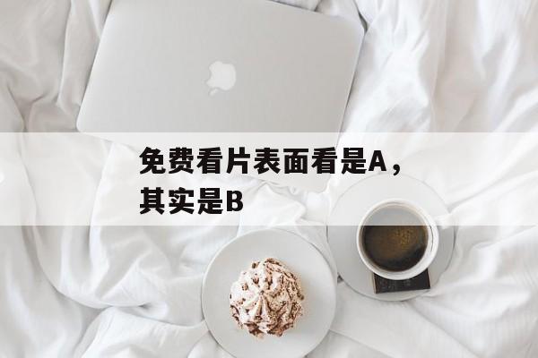免费看片表面看是A，其实是B