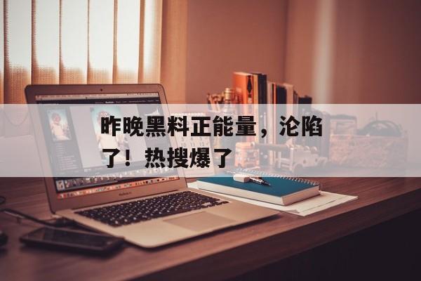 昨晚黑料正能量，沦陷了！热搜爆了